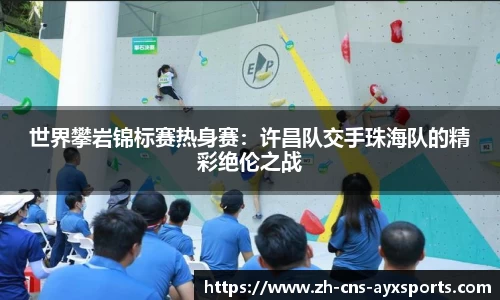 世界攀岩锦标赛热身赛：许昌队交手珠海队的精彩绝伦之战