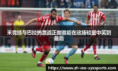 米竞技与巴拉纳激战正酣谁能在这场较量中笑到最后